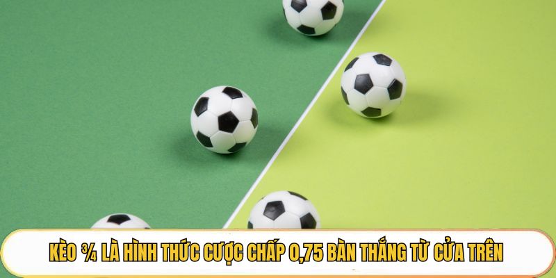 Kèo 3/4 là hình thức cược chấp 0,75 bàn thắng từ cửa trên